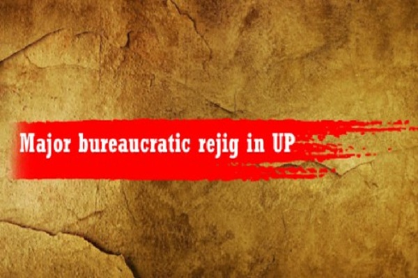 bureaucratic rejig in Uttar Pradesh