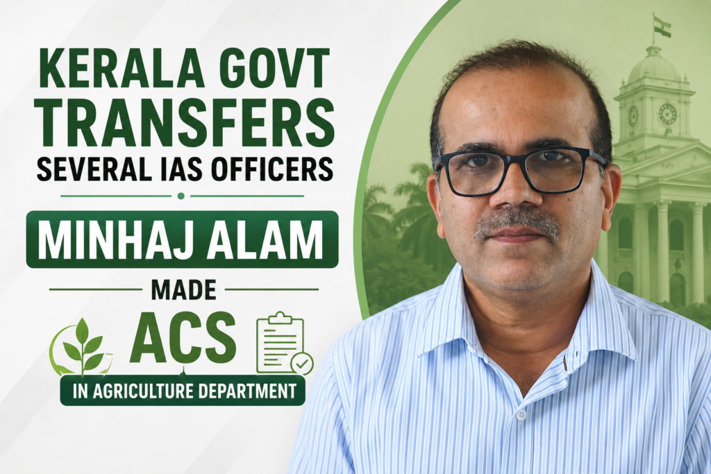 Kerala Govt Transfers several IAS officers; Minhaj Alam made ACS in agriculture department